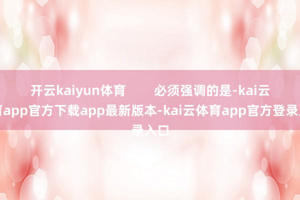 开云kaiyun体育        必须强调的是-kai云体育app官方下载app最新版本-kai云体育app官方登录入口