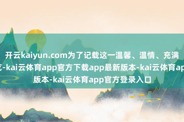 开云kaiyun.com为了记载这一温馨、温情、充满传统韵味的手艺-kai云体育app官方下载app最新版本-kai云体育app官方登录入口