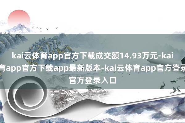 kai云体育app官方下载成交额14.93万元-kai云体育app官方下载app最新版本-kai云体育app官方登录入口
