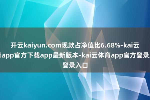 开云kaiyun.com现款占净值比6.68%-kai云体育app官方下载app最新版本-kai云体育app官方登录入口