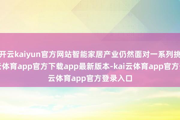 开云kaiyun官方网站智能家居产业仍然面对一系列挑战-kai云体育app官方下载app最新版本-kai云体育app官方登录入口