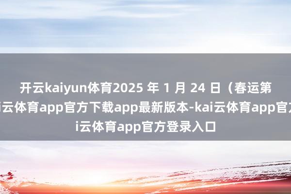 开云kaiyun体育2025 年 1 月 24 日(春运第 11 日-kai云体育app官方下载app最新版本-kai云体育app官方登录入口