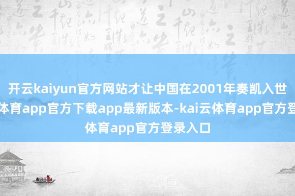 开云kaiyun官方网站才让中国在2001年奏凯入世-kai云体育app官方下载app最新版本-kai云体育app官方登录入口