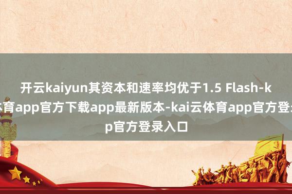 开云kaiyun其资本和速率均优于1.5 Flash-kai云体育app官方下载app最新版本-kai云体育app官方登录入口