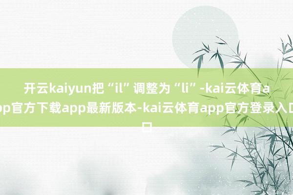 开云kaiyun把“il”调整为“li”-kai云体育app官方下载app最新版本-kai云体育app官方登录入口