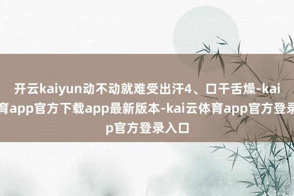 开云kaiyun动不动就难受出汗4、口干舌燥-kai云体育app官方下载app最新版本-kai云体育app官方登录入口