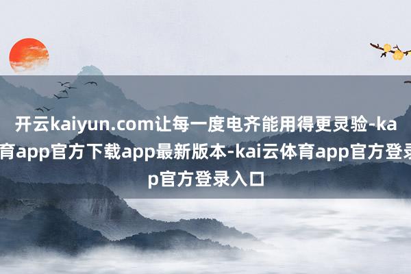 开云kaiyun.com让每一度电齐能用得更灵验-kai云体育app官方下载app最新版本-kai云体育app官方登录入口