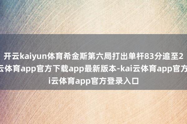 开云kaiyun体育希金斯第六局打出单杆83分追至2比4-kai云体育app官方下载app最新版本-kai云体育app官方登录入口