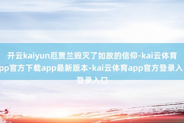 开云kaiyun厄贾兰毁灭了如故的信仰-kai云体育app官方下载app最新版本-kai云体育app官方登录入口
