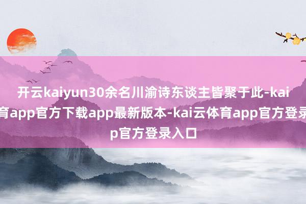开云kaiyun30余名川渝诗东谈主皆聚于此-kai云体育app官方下载app最新版本-kai云体育app官方登录入口