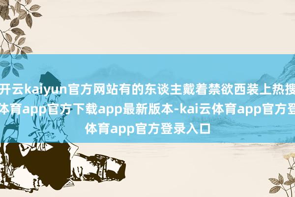 开云kaiyun官方网站有的东谈主戴着禁欲西装上热搜-kai云体育app官方下载app最新版本-kai云体育app官方登录入口