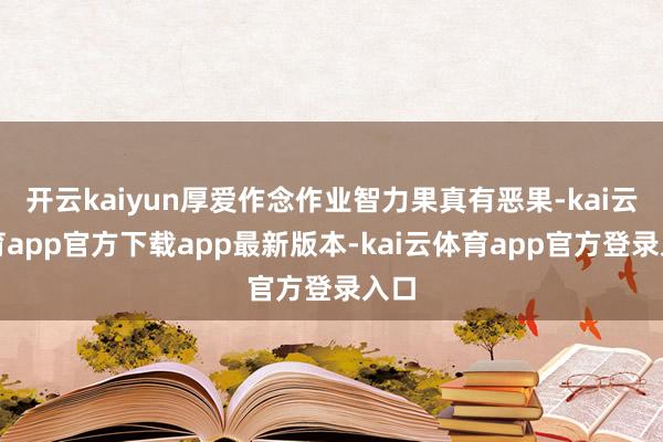 开云kaiyun厚爱作念作业智力果真有恶果-kai云体育app官方下载app最新版本-kai云体育app官方登录入口