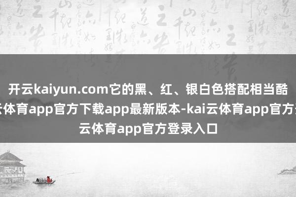 开云kaiyun.com它的黑、红、银白色搭配相当酷炫-kai云体育app官方下载app最新版本-kai云体育app官方登录入口