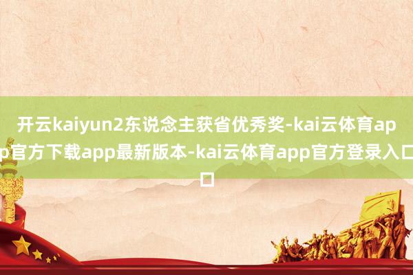 开云kaiyun2东说念主获省优秀奖-kai云体育app官方下载app最新版本-kai云体育app官方登录入口