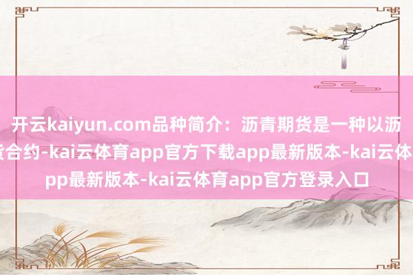 开云kaiyun.com品种简介：沥青期货是一种以沥青为场地的商品期货合约-kai云体育app官方下载app最新版本-kai云体育app官方登录入口