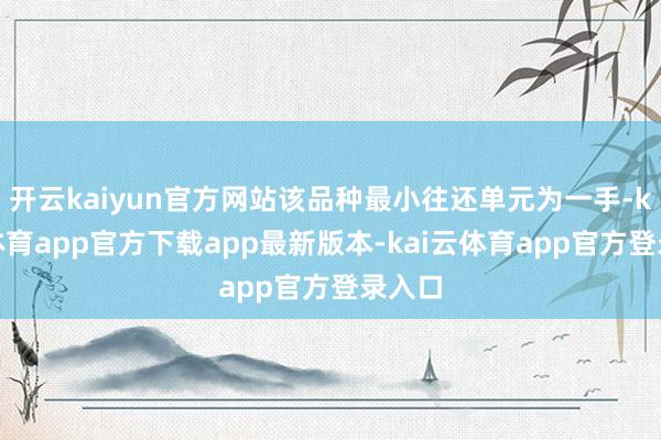 开云kaiyun官方网站该品种最小往还单元为一手-kai云体育app官方下载app最新版本-kai云体育app官方登录入口