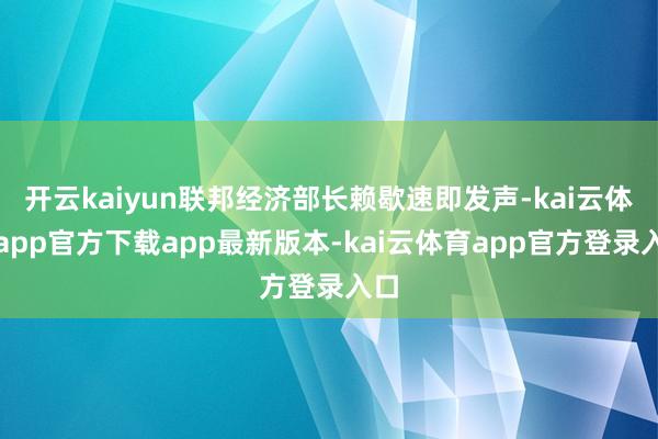 开云kaiyun联邦经济部长赖歇速即发声-kai云体育app官方下载app最新版本-kai云体育app官方登录入口