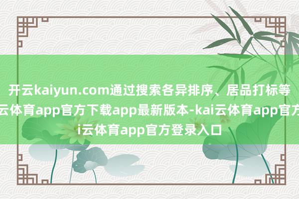 开云kaiyun.com通过搜索各异排序、居品打标等技能-kai云体育app官方下载app最新版本-kai云体育app官方登录入口
