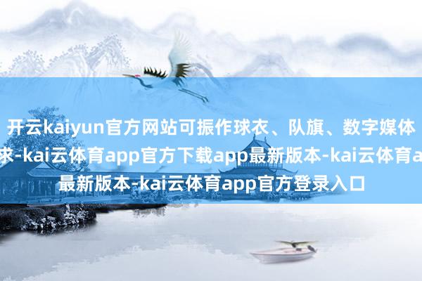 开云kaiyun官方网站可振作球衣、队旗、数字媒体等多载体使用需求-kai云体育app官方下载app最新版本-kai云体育app官方登录入口