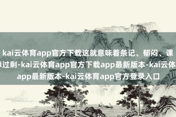 kai云体育app官方下载这就意味着条记、郁闷、课件裕如塞进去皆绰绰过剩-kai云体育app官方下载app最新版本-kai云体育app官方登录入口