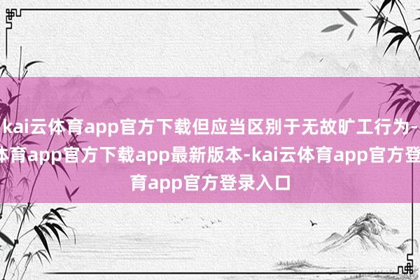 kai云体育app官方下载但应当区别于无故旷工行为-kai云体育app官方下载app最新版本-kai云体育app官方登录入口