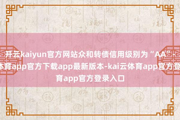 开云kaiyun官方网站众和转债信用级别为“AA”-kai云体育app官方下载app最新版本-kai云体育app官方登录入口