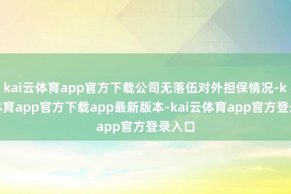 kai云体育app官方下载公司无落伍对外担保情况-kai云体育app官方下载app最新版本-kai云体育app官方登录入口