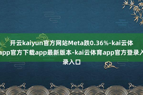 开云kaiyun官方网站Meta跌0.36%-kai云体育app官方下载app最新版本-kai云体育app官方登录入口