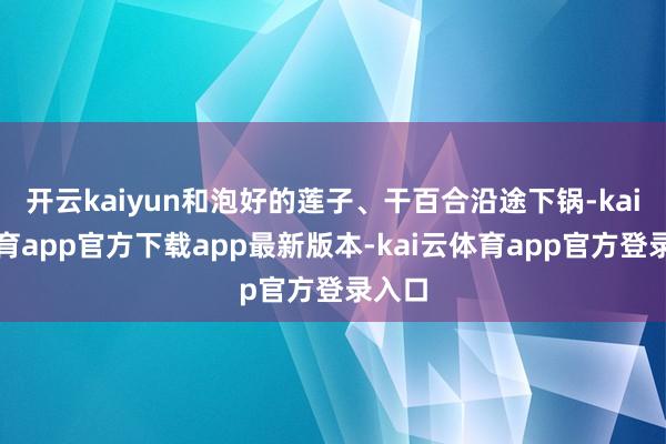 开云kaiyun和泡好的莲子、干百合沿途下锅-kai云体育app官方下载app最新版本-kai云体育app官方登录入口