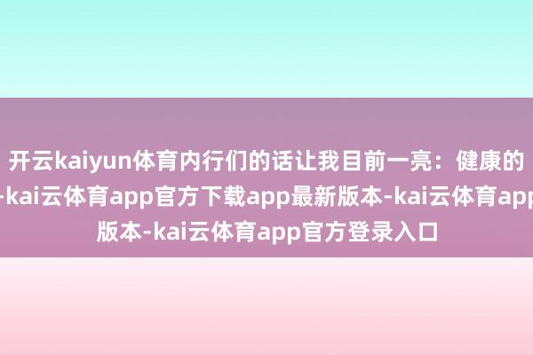 开云kaiyun体育内行们的话让我目前一亮：健康的水不仅要安全-kai云体育app官方下载app最新版本-kai云体育app官方登录入口