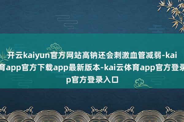 开云kaiyun官方网站高钠还会刺激血管减弱-kai云体育app官方下载app最新版本-kai云体育app官方登录入口