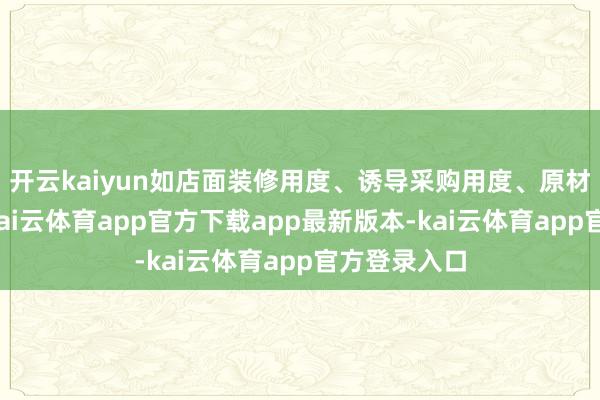 开云kaiyun如店面装修用度、诱导采购用度、原材料资本等-kai云体育app官方下载app最新版本-kai云体育app官方登录入口