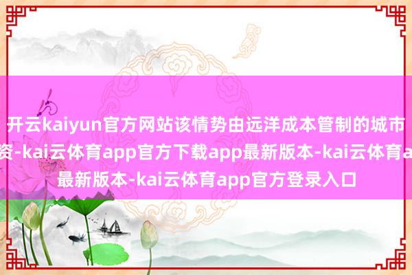 开云kaiyun官方网站该情势由远洋成本管制的城市更新基金主导投资-kai云体育app官方下载app最新版本-kai云体育app官方登录入口