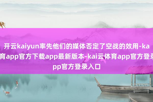 开云kaiyun率先他们的媒体否定了空战的效用-kai云体育app官方下载app最新版本-kai云体育app官方登录入口