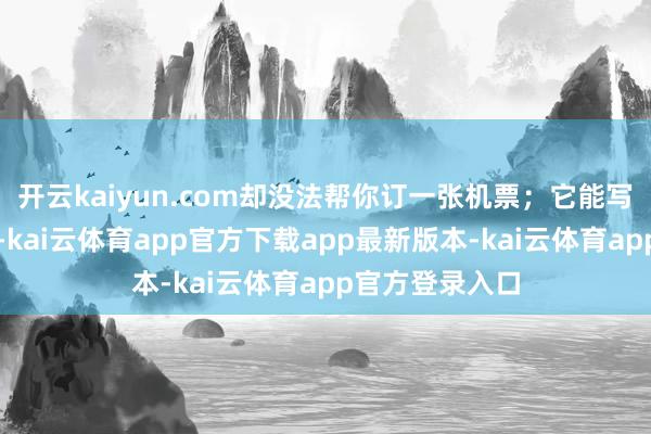 开云kaiyun.com却没法帮你订一张机票；它能写出完好的菜谱-kai云体育app官方下载app最新版本-kai云体育app官方登录入口