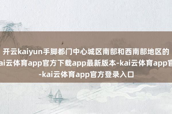 开云kaiyun手脚都门中心城区南部和西南部地区的生态障蔽-kai云体育app官方下载app最新版本-kai云体育app官方登录入口